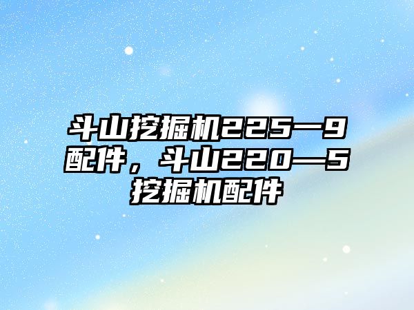 斗山挖掘機225一9配件，斗山220—5挖掘機配件