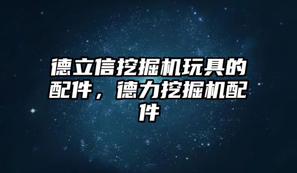 德立信挖掘機玩具的配件，德力挖掘機配件