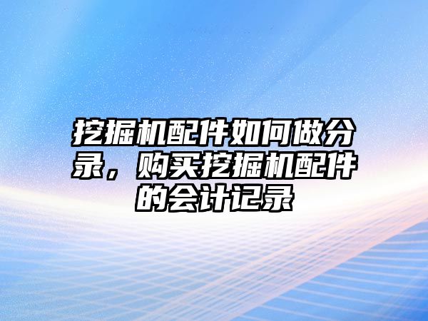 挖掘機(jī)配件如何做分錄，購(gòu)買挖掘機(jī)配件的會(huì)計(jì)記錄