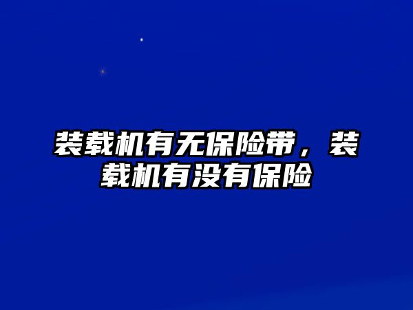 裝載機(jī)有無保險(xiǎn)帶，裝載機(jī)有沒有保險(xiǎn)