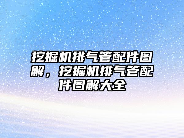 挖掘機排氣管配件圖解，挖掘機排氣管配件圖解大全