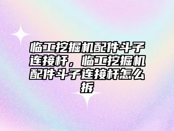 臨工挖掘機(jī)配件斗子連接桿，臨工挖掘機(jī)配件斗子連接桿怎么拆