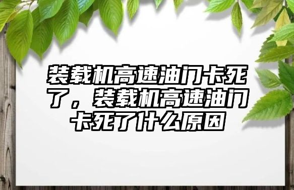 裝載機高速油門卡死了，裝載機高速油門卡死了什么原因