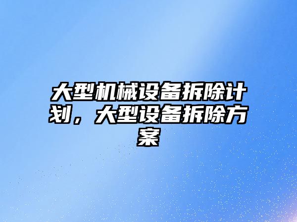 大型機械設備拆除計劃，大型設備拆除方案