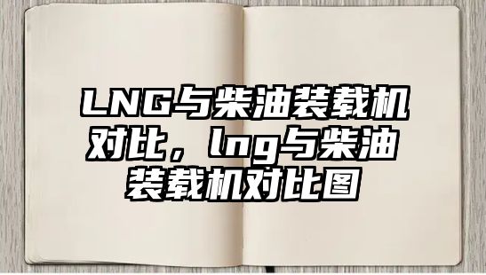 LNG與柴油裝載機對比，lng與柴油裝載機對比圖