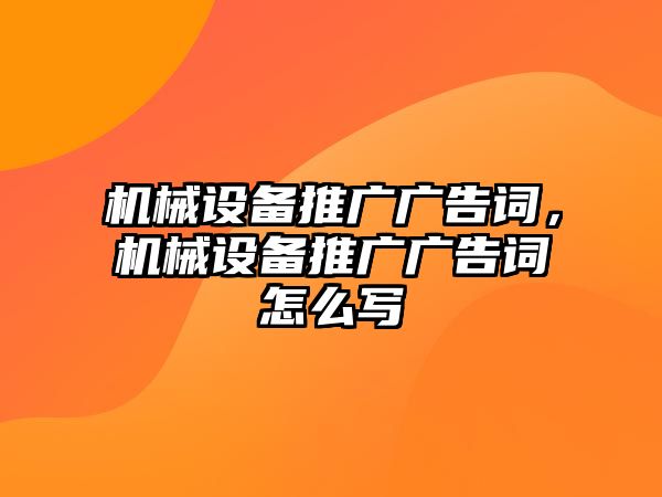 機(jī)械設(shè)備推廣廣告詞，機(jī)械設(shè)備推廣廣告詞怎么寫