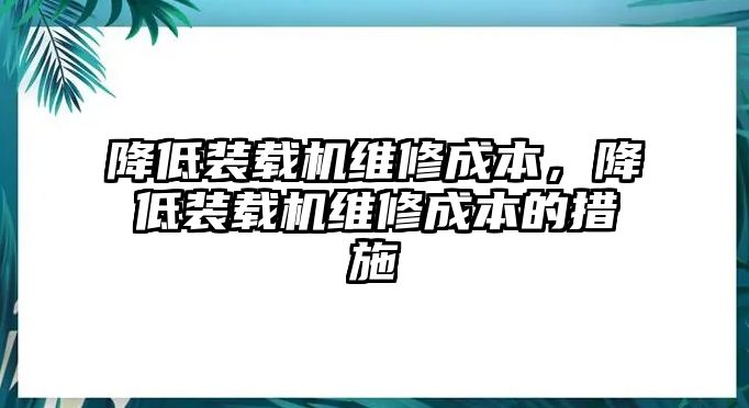 降低裝載機維修成本，降低裝載機維修成本的措施