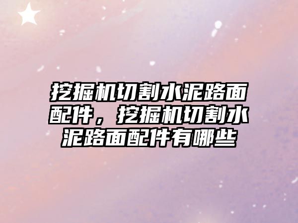 挖掘機(jī)切割水泥路面配件，挖掘機(jī)切割水泥路面配件有哪些