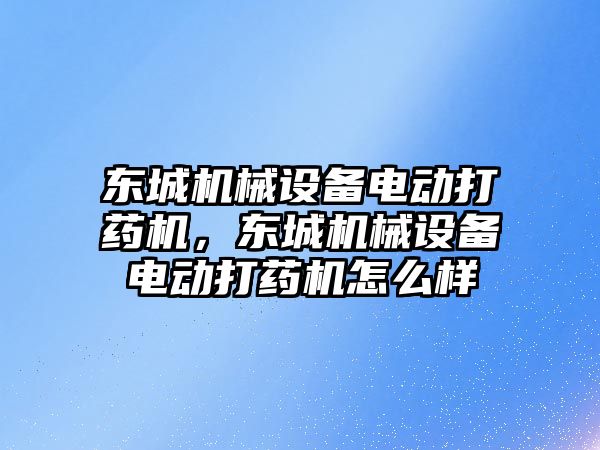 東城機械設(shè)備電動打藥機，東城機械設(shè)備電動打藥機怎么樣