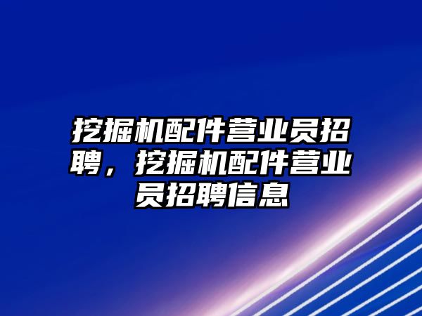 挖掘機配件營業(yè)員招聘，挖掘機配件營業(yè)員招聘信息