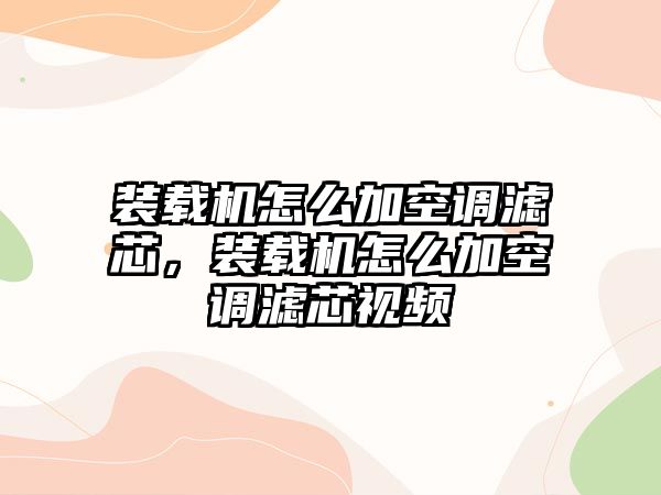 裝載機(jī)怎么加空調(diào)濾芯，裝載機(jī)怎么加空調(diào)濾芯視頻