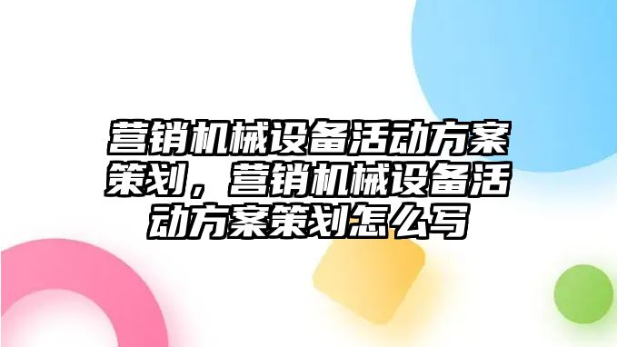 營銷機械設備活動方案策劃，營銷機械設備活動方案策劃怎么寫