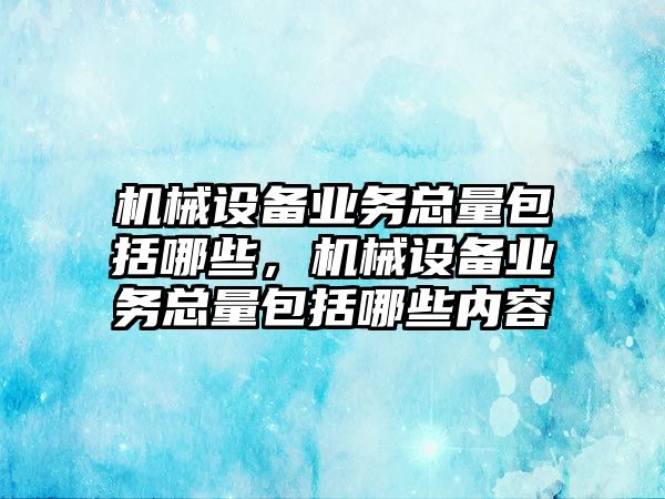 機(jī)械設(shè)備業(yè)務(wù)總量包括哪些，機(jī)械設(shè)備業(yè)務(wù)總量包括哪些內(nèi)容