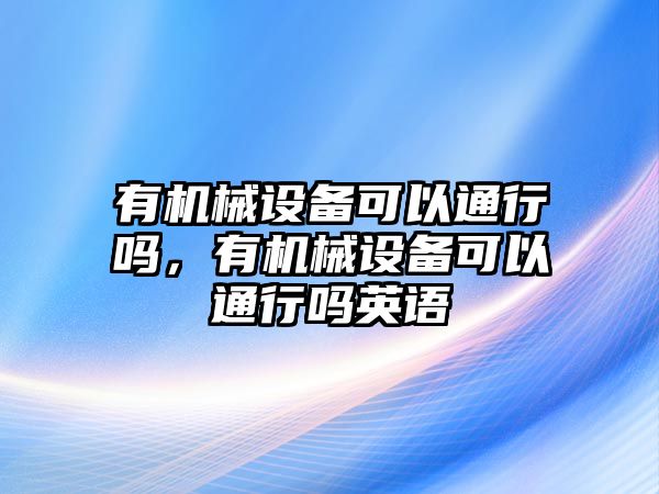 有機械設(shè)備可以通行嗎，有機械設(shè)備可以通行嗎英語