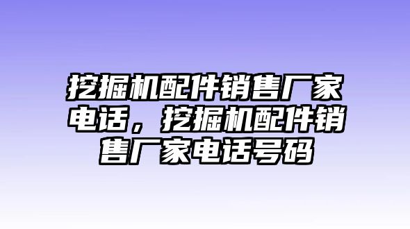 挖掘機(jī)配件銷售廠家電話，挖掘機(jī)配件銷售廠家電話號碼