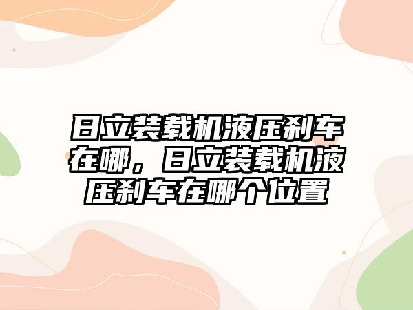 日立裝載機液壓剎車在哪，日立裝載機液壓剎車在哪個位置