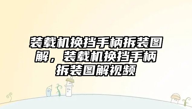 裝載機換擋手柄拆裝圖解，裝載機換擋手柄拆裝圖解視頻