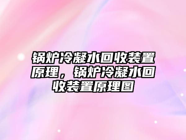 鍋爐冷凝水回收裝置原理，鍋爐冷凝水回收裝置原理圖