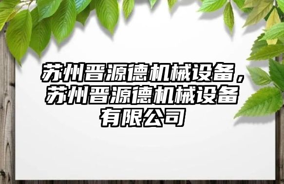 蘇州晉源德機(jī)械設(shè)備，蘇州晉源德機(jī)械設(shè)備有限公司