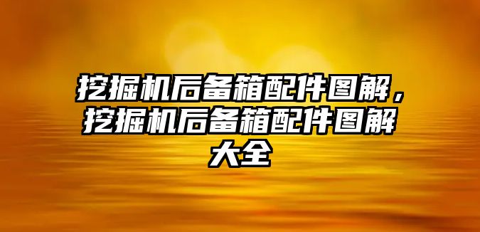 挖掘機(jī)后備箱配件圖解，挖掘機(jī)后備箱配件圖解大全