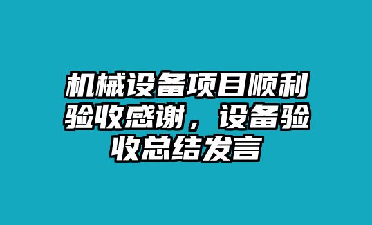 機械設(shè)備項目順利驗收感謝，設(shè)備驗收總結(jié)發(fā)言