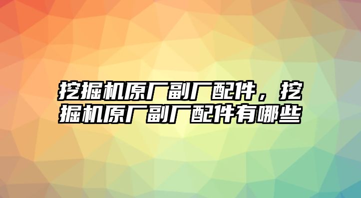 挖掘機(jī)原廠副廠配件，挖掘機(jī)原廠副廠配件有哪些