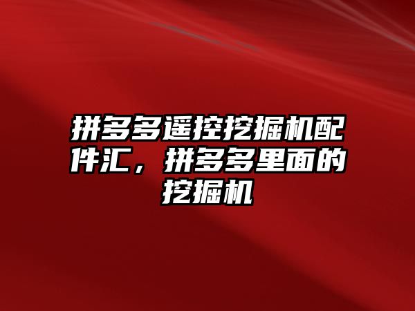 拼多多遙控挖掘機配件匯，拼多多里面的挖掘機