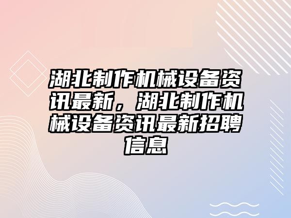 湖北制作機(jī)械設(shè)備資訊最新，湖北制作機(jī)械設(shè)備資訊最新招聘信息