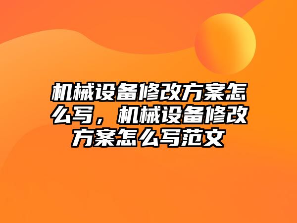 機(jī)械設(shè)備修改方案怎么寫，機(jī)械設(shè)備修改方案怎么寫范文