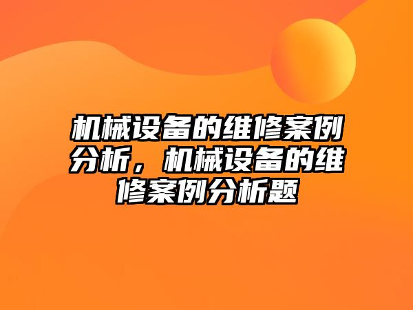 機械設備的維修案例分析，機械設備的維修案例分析題