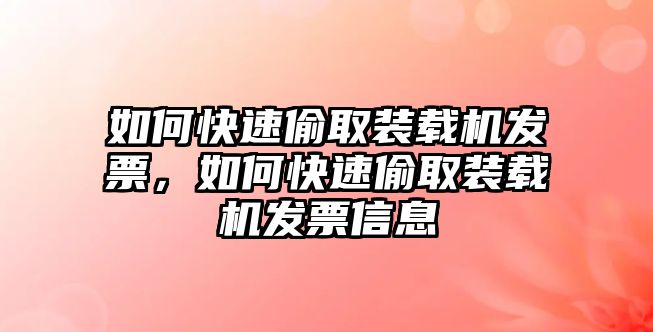 如何快速偷取裝載機(jī)發(fā)票，如何快速偷取裝載機(jī)發(fā)票信息