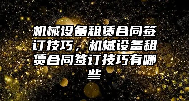 機械設備租賃合同簽訂技巧，機械設備租賃合同簽訂技巧有哪些