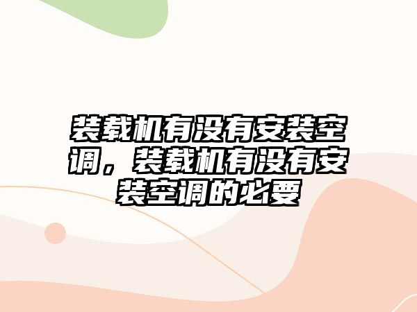 裝載機(jī)有沒有安裝空調(diào)，裝載機(jī)有沒有安裝空調(diào)的必要