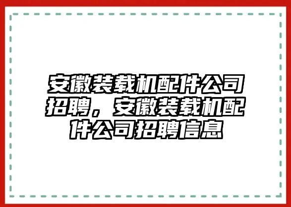 安徽裝載機(jī)配件公司招聘，安徽裝載機(jī)配件公司招聘信息