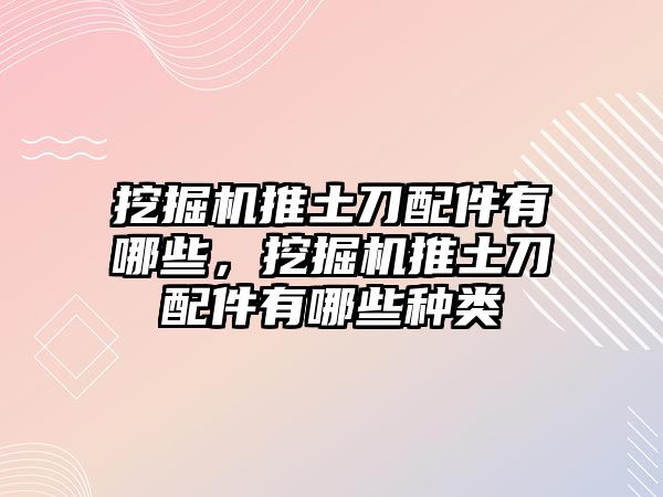 挖掘機推土刀配件有哪些，挖掘機推土刀配件有哪些種類