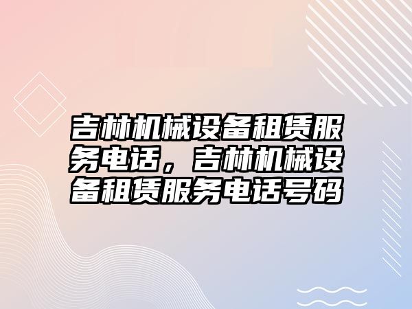 吉林機械設備租賃服務電話，吉林機械設備租賃服務電話號碼