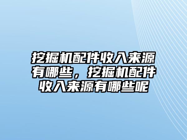 挖掘機(jī)配件收入來源有哪些，挖掘機(jī)配件收入來源有哪些呢