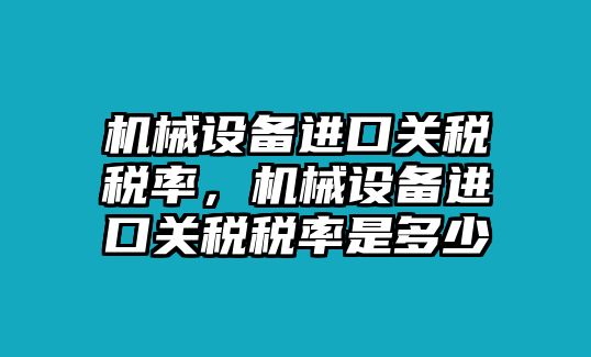 機械設備進口關稅稅率，機械設備進口關稅稅率是多少