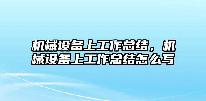 機械設備上工作總結，機械設備上工作總結怎么寫