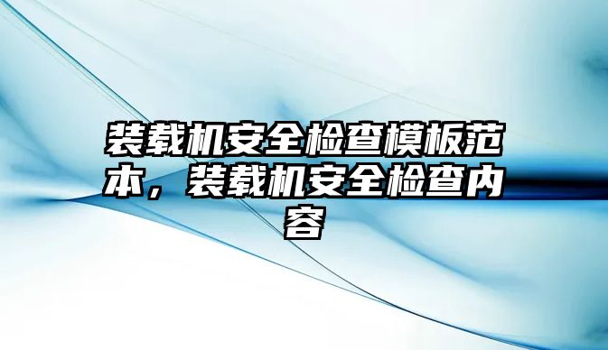 裝載機安全檢查模板范本，裝載機安全檢查內(nèi)容