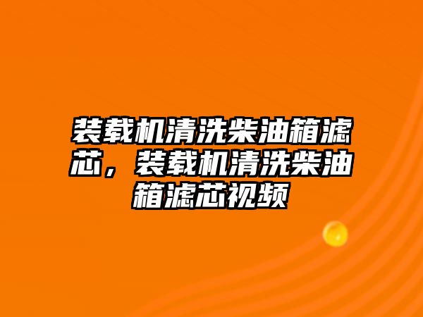 裝載機(jī)清洗柴油箱濾芯，裝載機(jī)清洗柴油箱濾芯視頻