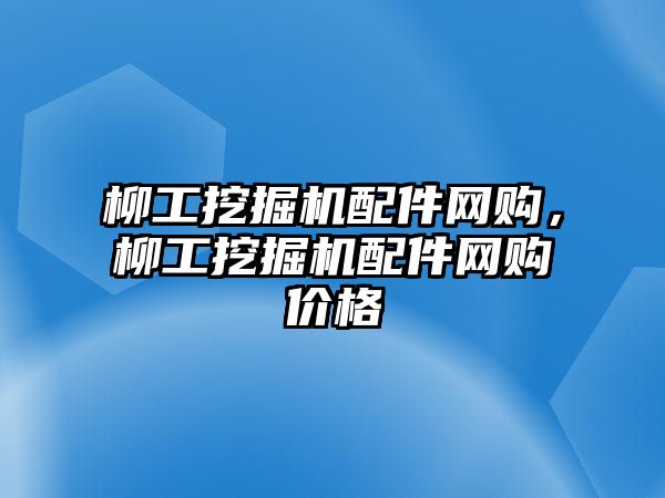 柳工挖掘機(jī)配件網(wǎng)購，柳工挖掘機(jī)配件網(wǎng)購價(jià)格