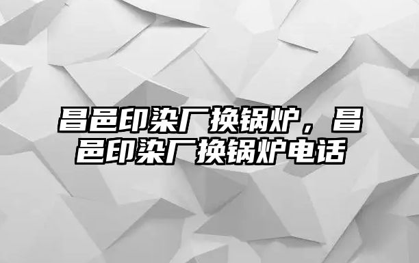 昌邑印染廠換鍋爐，昌邑印染廠換鍋爐電話