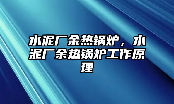 水泥廠余熱鍋爐，水泥廠余熱鍋爐工作原理