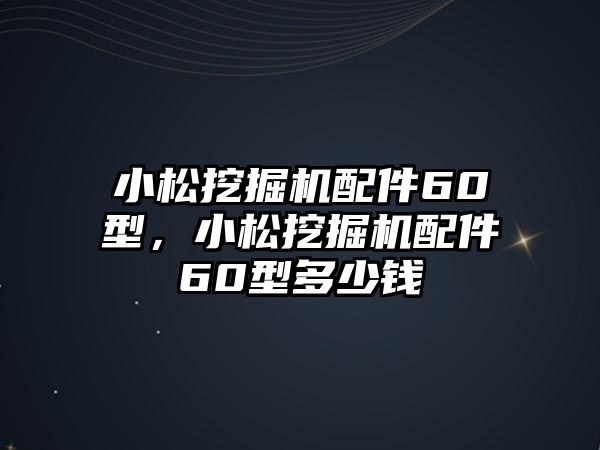 小松挖掘機配件60型，小松挖掘機配件60型多少錢