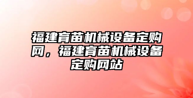 福建育苗機械設(shè)備定購網(wǎng)，福建育苗機械設(shè)備定購網(wǎng)站