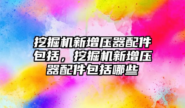 挖掘機(jī)新增壓器配件包括，挖掘機(jī)新增壓器配件包括哪些