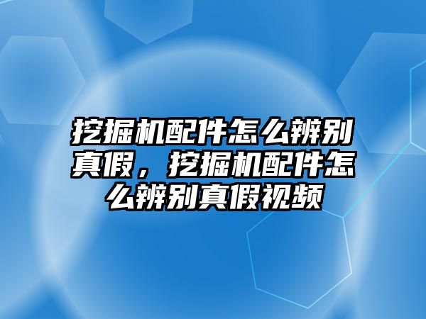 挖掘機配件怎么辨別真假，挖掘機配件怎么辨別真假視頻