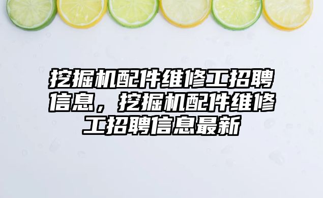 挖掘機配件維修工招聘信息，挖掘機配件維修工招聘信息最新