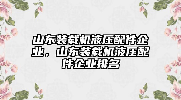 山東裝載機(jī)液壓配件企業(yè)，山東裝載機(jī)液壓配件企業(yè)排名